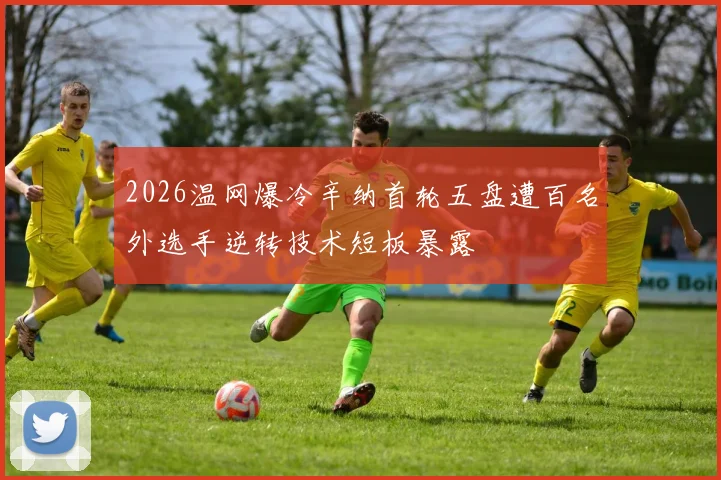 2026温网爆冷辛纳首轮五盘遭百名外选手逆转技术短板暴露