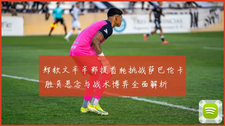 郑钦文辛辛那提首轮挑战萨巴伦卡 胜负悬念与战术博弈全面解析